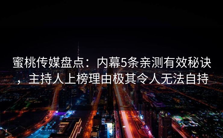蜜桃传媒盘点：内幕5条亲测有效秘诀，主持人上榜理由极其令人无法自持