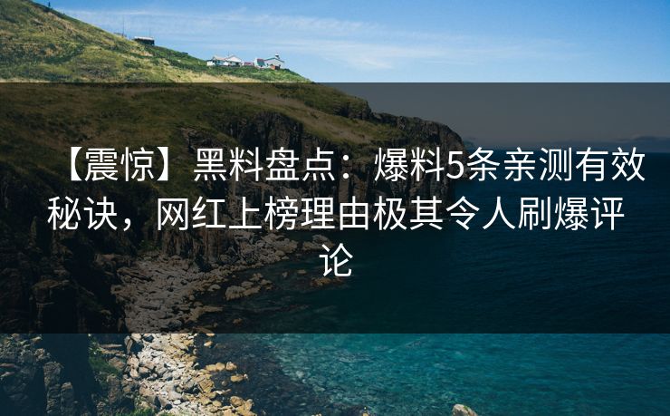 【震惊】黑料盘点：爆料5条亲测有效秘诀，网红上榜理由极其令人刷爆评论