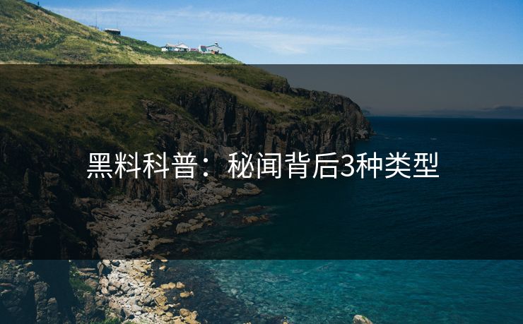 黑料科普：秘闻背后3种类型