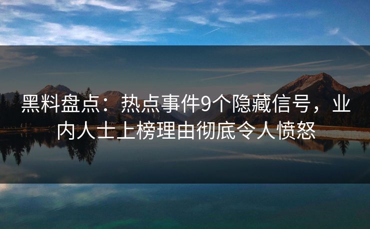 黑料盘点:热点事件9个隐藏信号,业内人士上榜理由彻底令人愤怒 黑料盘点:热点事件9个隐藏信号,业内人士上榜理由彻底令人愤怒