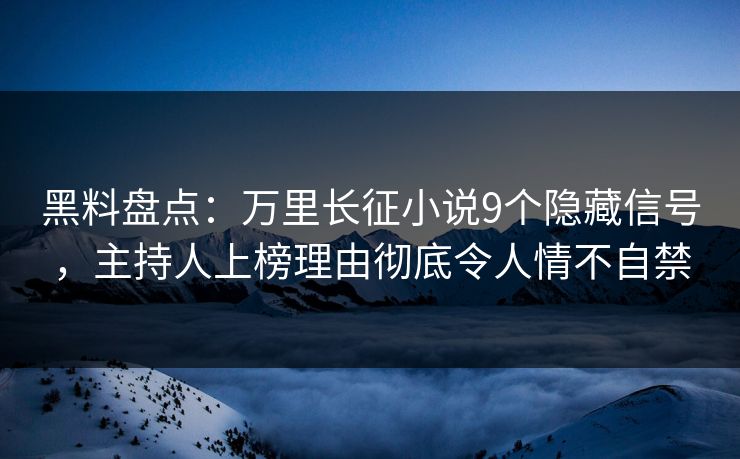 黑料盘点：万里长征小说9个隐藏信号，主持人上榜理由彻底令人情不自禁