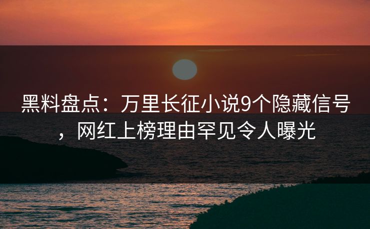 黑料盘点:万里长征小说9个隐藏信号,网红上榜理由罕见令人曝光 黑料盘点:万里长征小说9个隐藏信号,网红上榜理由罕见令人曝光