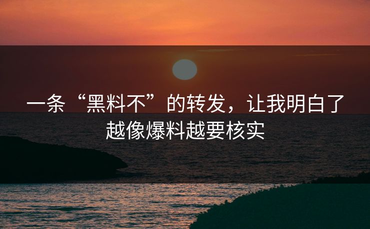 一条“黑料不”的转发，让我明白了越像爆料越要核实