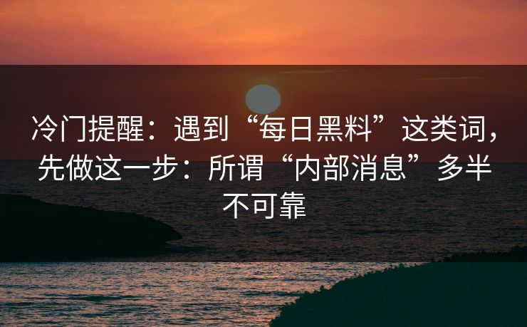 冷门提醒：遇到“每日黑料”这类词，先做这一步：所谓“内部消息”多半不可靠