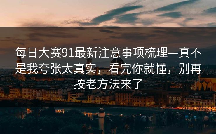 每日大赛91最新注意事项梳理—真不是我夸张太真实，看完你就懂，别再按老方法来了